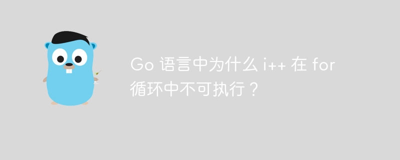 Go 语言中为什么 i++ 在 for 循环中不可执行？