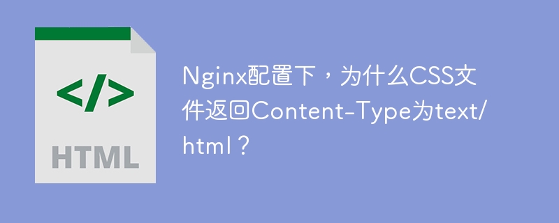 Nginx配置下，为什么CSS文件返回Content-Type为text/html？ 
