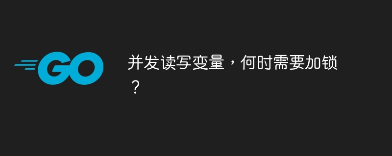 并发读写变量，何时需要加锁？