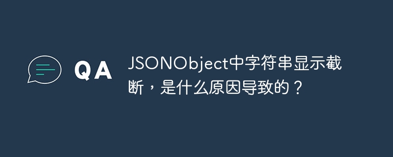 JSONObject中字符串显示截断,是什么原因导致的?