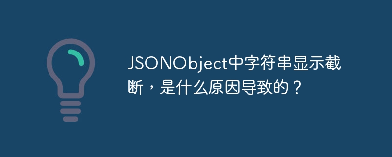 JSONObject中字符串显示截断，是什么原因导致的？