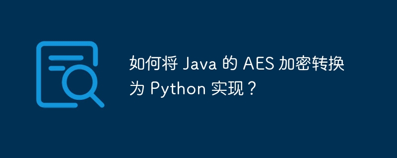 如何将 Java 的 AES 加密转换为 Python 实现？