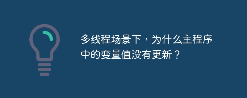 多线程场景下，为什么主程序中的变量值没有更新？