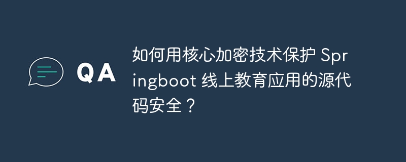 如何用核心加密技术保护 Springboot 线上教育应用的源代码安全?