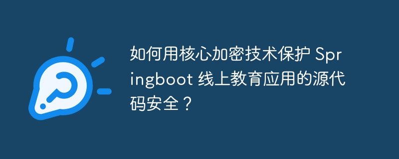 如何用核心加密技术保护 Springboot 线上教育应用的源代码安全？