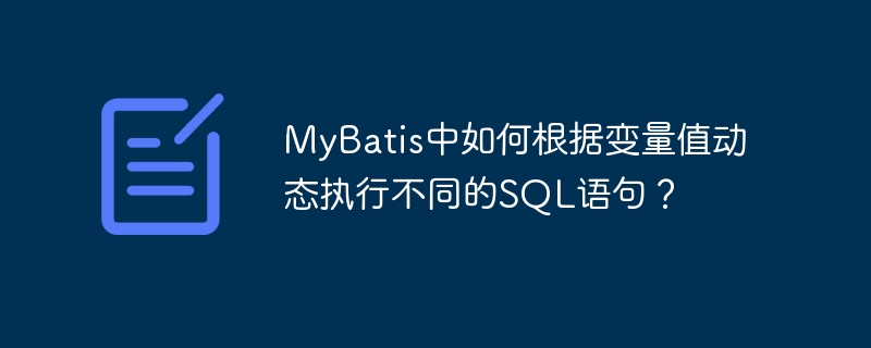 MyBatis中如何根据变量值动态执行不同的SQL语句？
