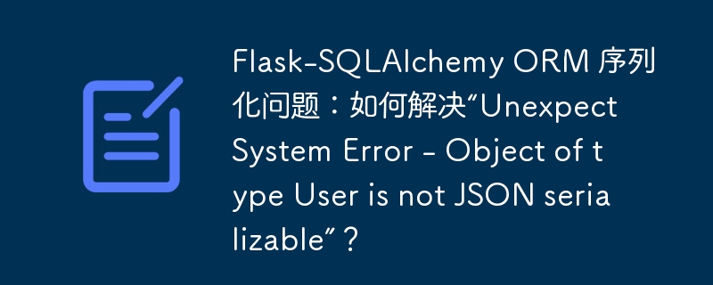 Flask-SQLAlchemy ORM 序列化问题:如何解决“Unexpect System Error - Object of type User is not JSON serializable”?