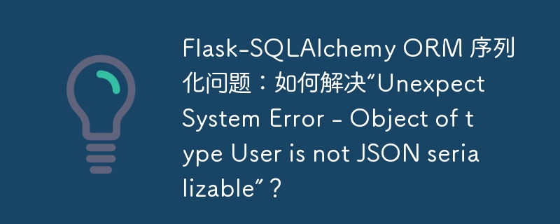 Flask-SQLAlchemy ORM 序列化问题：如何解决“Unexpect System Error - Object of type User is not JSON serializable”？