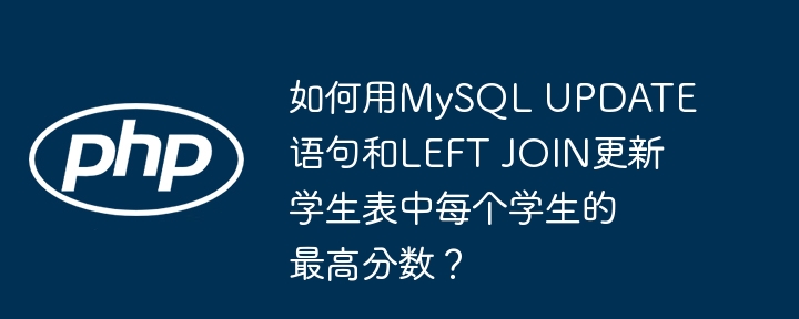 如何用MySQL UPDATE语句和LEFT JOIN更新学生表中每个学生的最高分数？