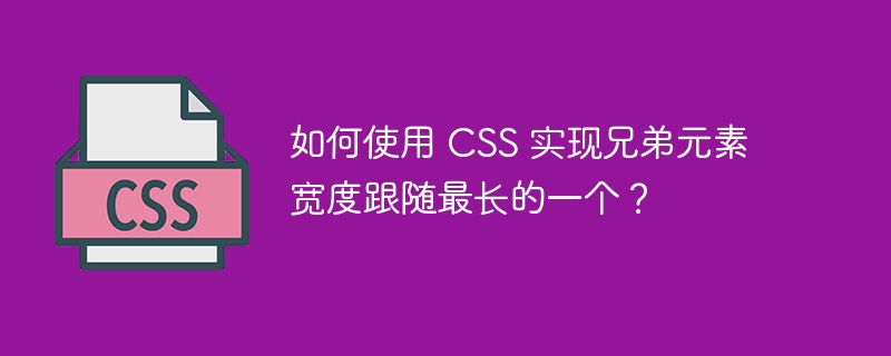 如何使用 CSS 实现兄弟元素宽度跟随最长的一个？
