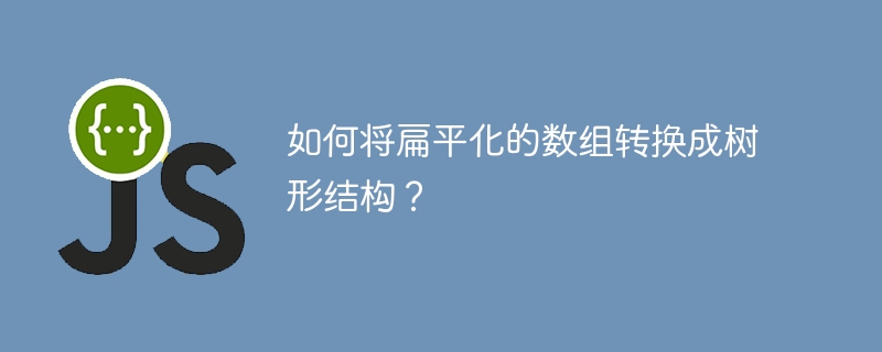如何将扁平化的数组转换成树形结构？