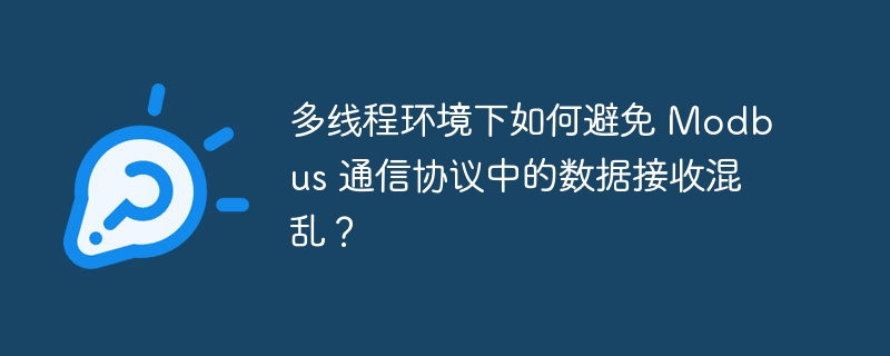 多线程环境下如何避免 Modbus 通信协议中的数据接收混乱?