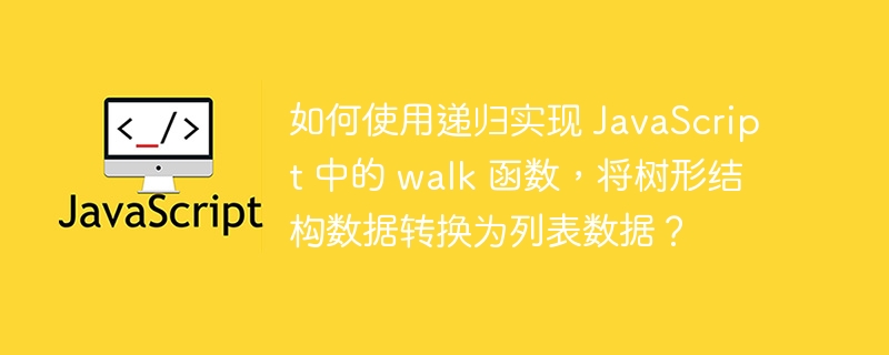 如何使用递归实现 JavaScript 中的 walk 函数，将树形结构数据转换为列表数据？