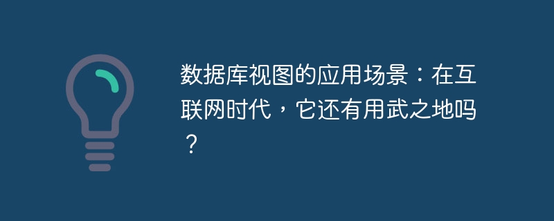 数据库视图的应用场景：在互联网时代，它还有用武之地吗？