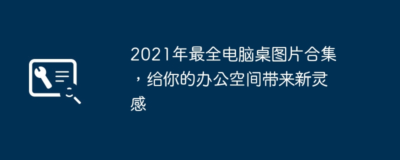 2021年最全电脑桌图片合集，给你的办公空间带来新灵感