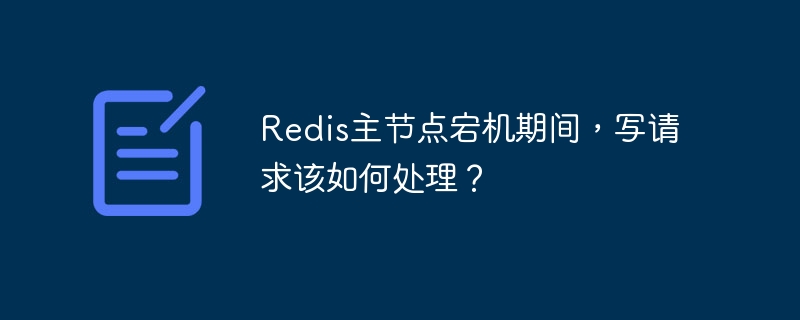 Redis主节点宕机期间,写请求该如何处理?