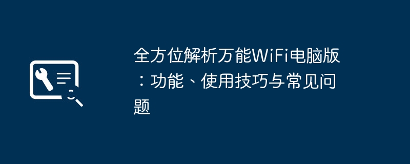 全方位解析万能WiFi电脑版：功能、使用技巧与常见问题