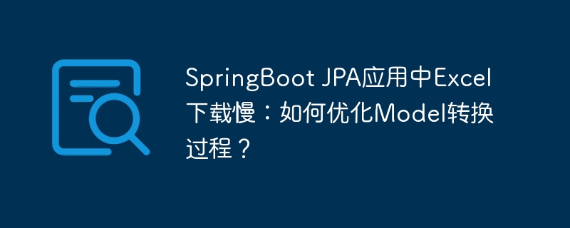 SpringBoot JPA应用中Excel下载慢：如何优化Model转换过程？