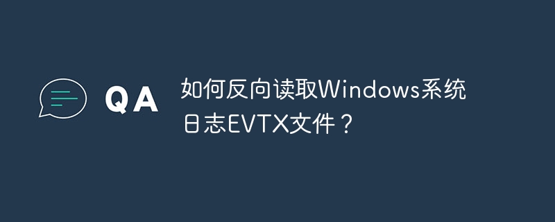 如何反向读取Windows系统日志EVTX文件？