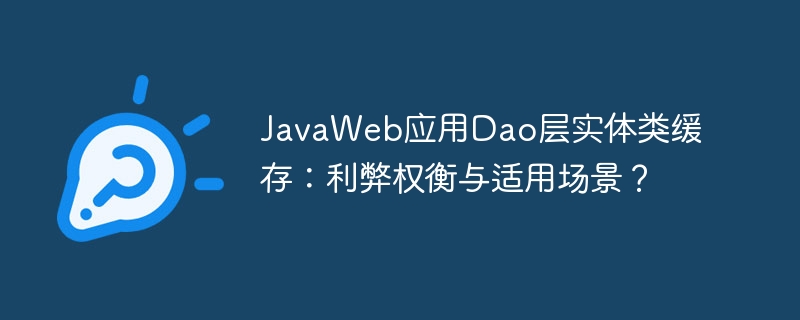 JavaWeb应用Dao层实体类缓存:利弊权衡与适用场景?