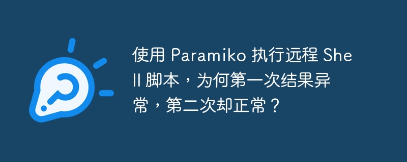 使用 Paramiko 执行远程 Shell 脚本，为何第一次结果异常，第二次却正常？