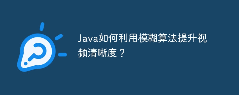 Java如何利用模糊算法提升视频清晰度？