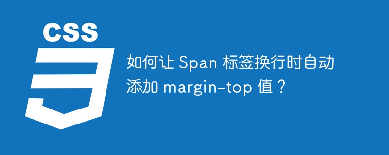 如何让 Span 标签换行时自动添加 margin-top 值？