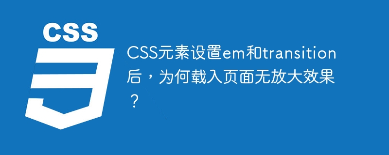 CSS元素设置em和transition后，为何载入页面无放大效果？