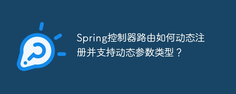 Spring控制器路由如何动态注册并支持动态参数类型？