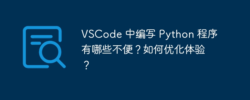 VSCode 中编写 Python 程序有哪些不便?如何优化体验?