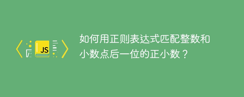 如何用正则表达式匹配整数和小数点后一位的正小数？