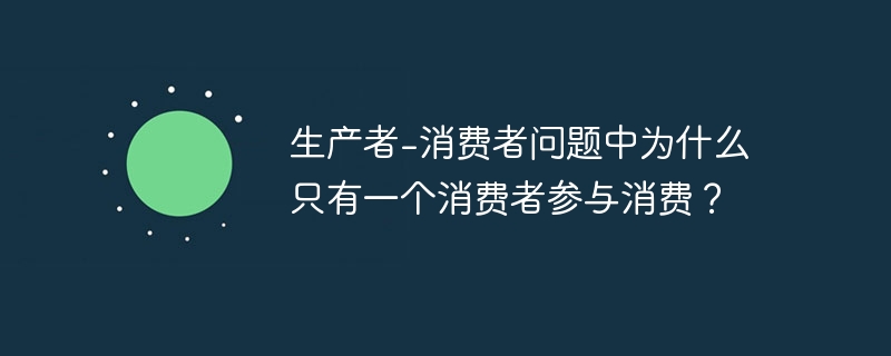 生产者-消费者问题中为什么只有一个消费者参与消费？