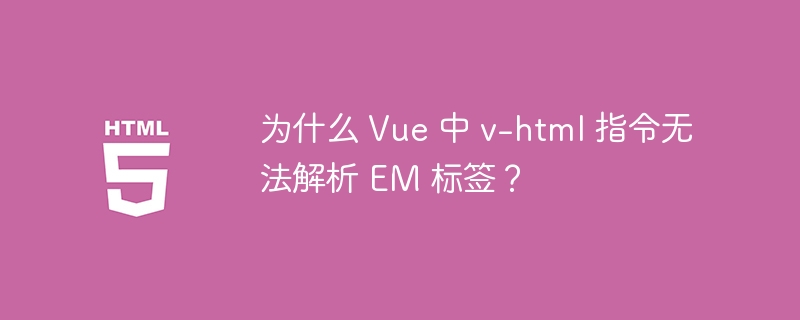 为什么 Vue 中 v-html 指令无法解析 EM 标签？ 
