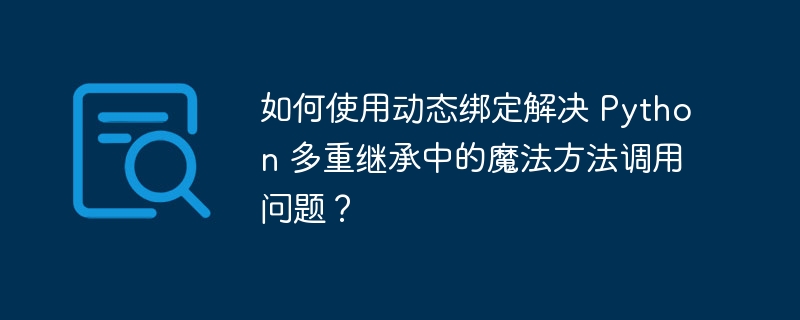 如何使用动态绑定解决 Python 多重继承中的魔法方法调用问题?