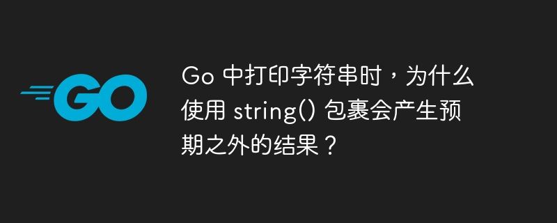 Go 中打印字符串时，为什么使用 string() 包裹会产生预期之外的结果？