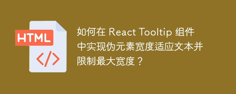 如何在 React Tooltip 组件中实现伪元素宽度适应文本并限制最大宽度？ 
