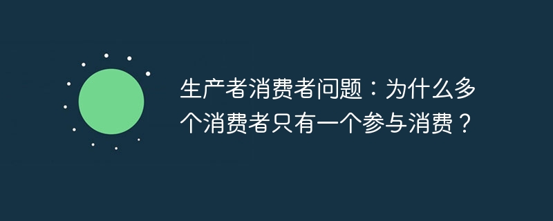 生产者消费者问题:为什么多个消费者只有一个参与消费?