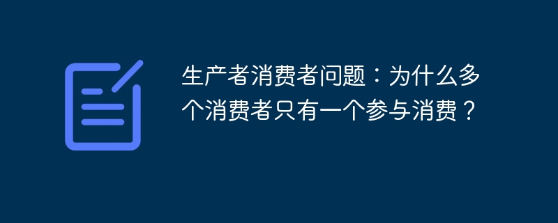 生产者消费者问题：为什么多个消费者只有一个参与消费？