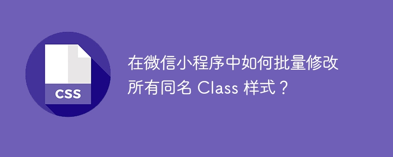在微信小程序中如何批量修改所有同名 Class 样式？