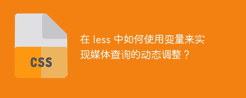 在 less 中如何使用变量来实现媒体查询的动态调整？