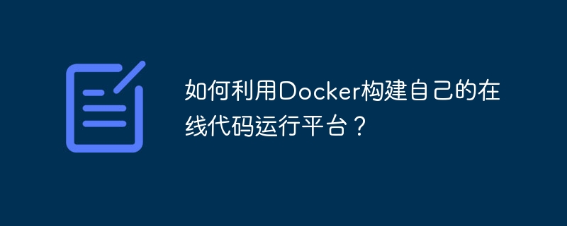 如何利用Docker构建自己的在线代码运行平台？