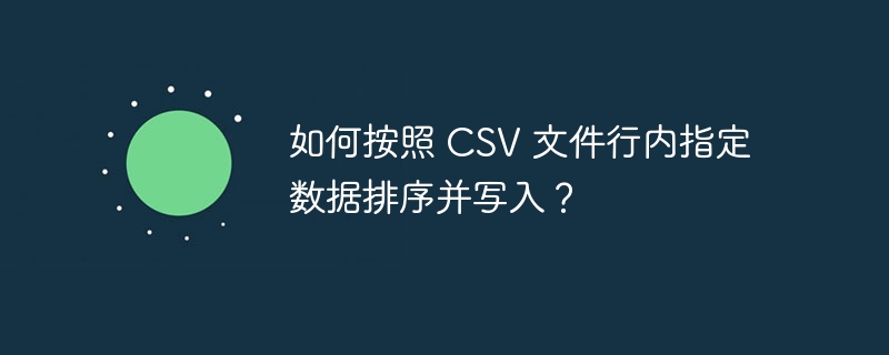 如何按照 CSV 文件行内指定数据排序并写入？