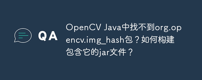 OpenCV Java中找不到org.opencv.img_hash包?如何构建包含它的jar文件?