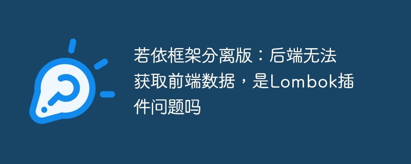 若依框架分离版：后端无法获取前端数据，是Lombok插件问题吗