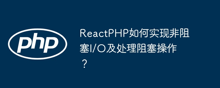 ReactPHP如何实现非阻塞I/O及处理阻塞操作？