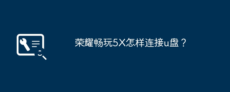 荣耀畅玩5X怎样连接u盘?