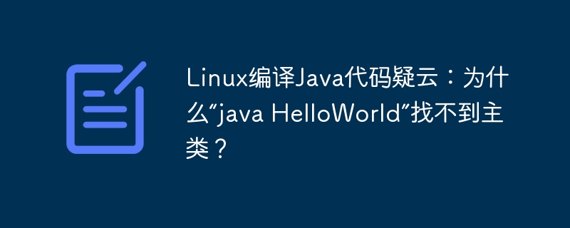 Linux编译Java代码疑云：为什么“java HelloWorld”找不到主类？