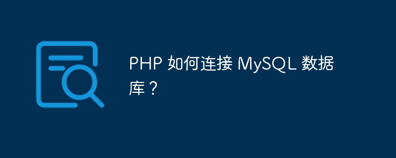 PHP 如何连接 MySQL 数据库?