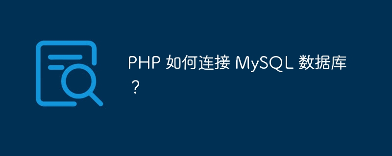 PHP 如何连接 MySQL 数据库？