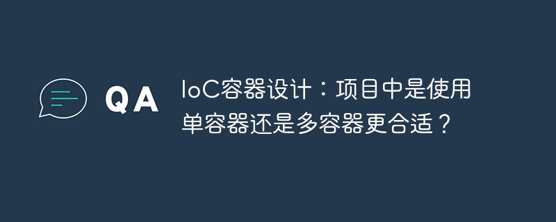 IoC容器设计：项目中是使用单容器还是多容器更合适？